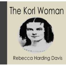 Life in the Iron-Mills; Or, The Korl Woman Life in the Iron-Mills; Or, The Korl Woman